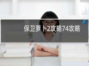 保卫萝卜2攻略74攻略