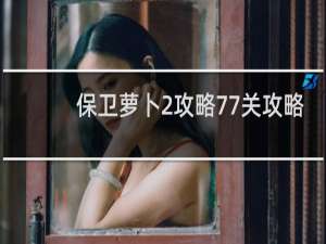 保卫萝卜2攻略77关攻略