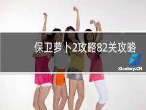 保卫萝卜2攻略82关攻略