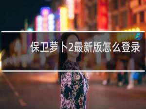 保卫萝卜2最新版怎么登录