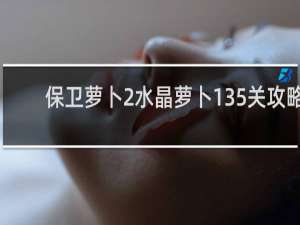 保卫萝卜2水晶萝卜135关攻略