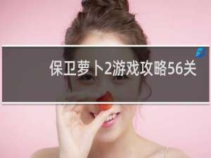 保卫萝卜2游戏攻略56关