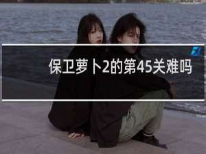 保卫萝卜2的第45关难吗