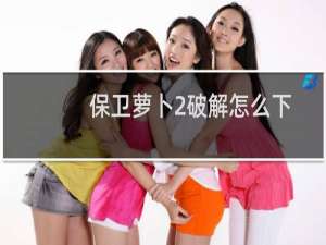 保卫萝卜2破解怎么下