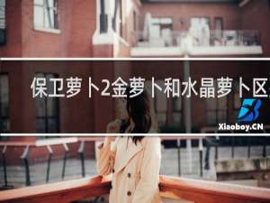 保卫萝卜2金萝卜和水晶萝卜区别