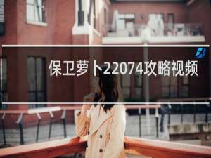 保卫萝卜2 74攻略视频