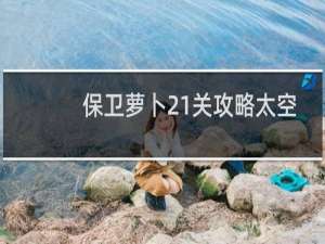 保卫萝卜21关攻略太空