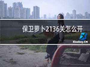 保卫萝卜2136关怎么开