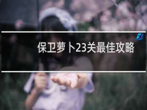 保卫萝卜23关最佳攻略