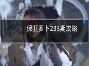 保卫萝卜233期攻略