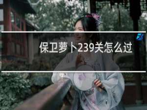 保卫萝卜239关怎么过