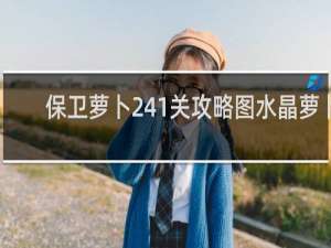 保卫萝卜241关攻略图水晶萝卜