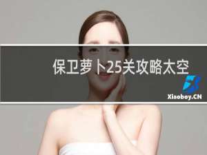 保卫萝卜25关攻略太空