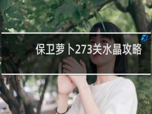 保卫萝卜273关水晶攻略
