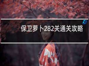 保卫萝卜282关通关攻略