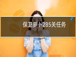 保卫萝卜285关任务