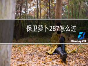 保卫萝卜287怎么过