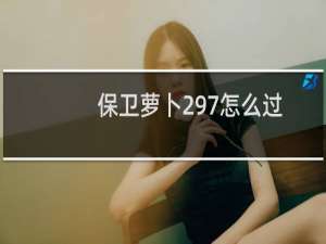 保卫萝卜297怎么过