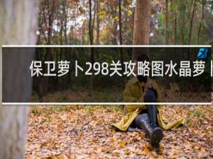 保卫萝卜298关攻略图水晶萝卜