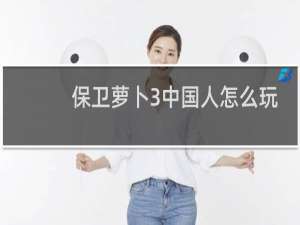 保卫萝卜3中国人怎么玩