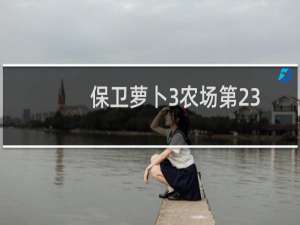 保卫萝卜3农场第23