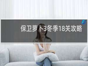 保卫萝卜3冬季18关攻略