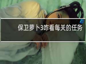 保卫萝卜3咋看每关的任务