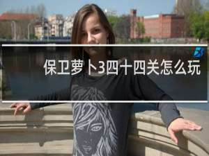 保卫萝卜3四十四关怎么玩