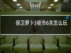 保卫萝卜3夜市6关怎么玩