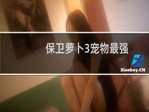 保卫萝卜3宠物最强
