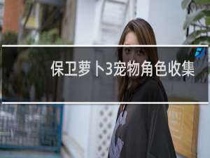 保卫萝卜3宠物角色收集