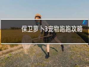 保卫萝卜3宠物跑跑攻略