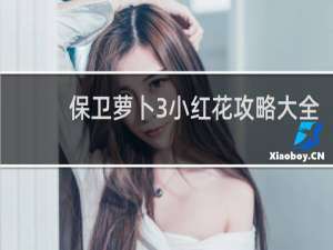 保卫萝卜3小红花攻略大全