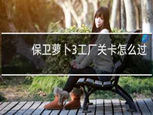保卫萝卜3工厂关卡怎么过