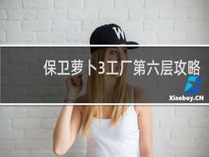 保卫萝卜3工厂第六层攻略