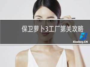 保卫萝卜3工厂第关攻略