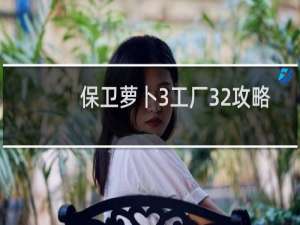 保卫萝卜3工厂32攻略