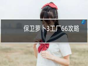 保卫萝卜3工厂66攻略