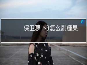 保卫萝卜3怎么刷糖果