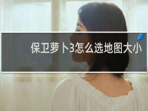 保卫萝卜3怎么选地图大小