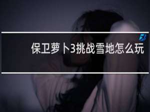 保卫萝卜3挑战雪地怎么玩