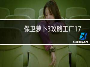 保卫萝卜3攻略工厂17