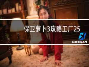 保卫萝卜3攻略工厂25