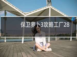 保卫萝卜3攻略工厂28