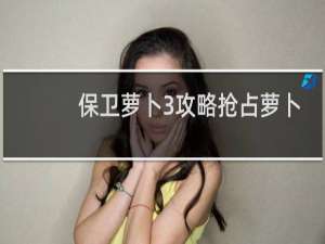 保卫萝卜3攻略抢占萝卜