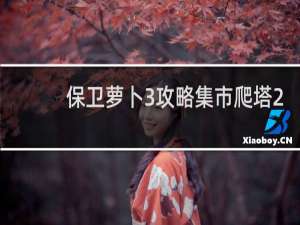 保卫萝卜3攻略集市爬塔2