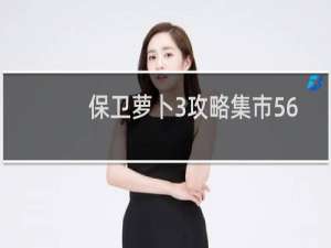 保卫萝卜3攻略集市56