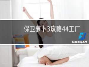 保卫萝卜3攻略44工厂