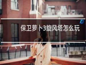 保卫萝卜3旋风塔怎么玩