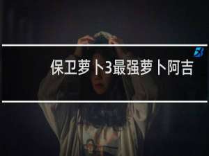 保卫萝卜3最强萝卜阿吉